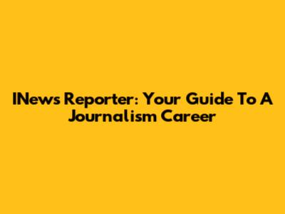 INews Reporter: Your Guide To A Journalism Career