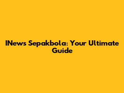 INews Sepakbola: Your Ultimate Guide