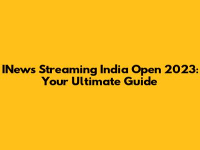 INews Streaming India Open 2023: Your Ultimate Guide