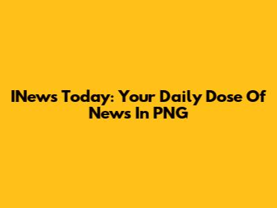 INews Today: Your Daily Dose Of News In PNG