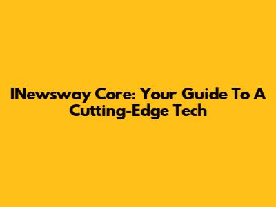INewsway Core: Your Guide To A Cutting-Edge Tech
