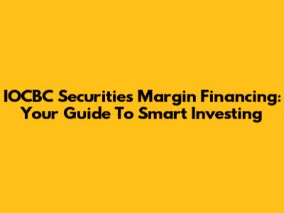 IOCBC Securities Margin Financing: Your Guide To Smart Investing