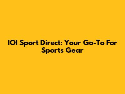 IOI Sport Direct: Your Go-To For Sports Gear
