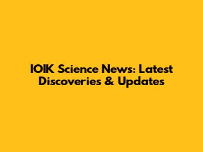 IOIK Science News: Latest Discoveries & Updates