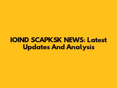 IOIND SCAPKSK NEWS: Latest Updates And Analysis