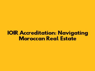 IOIR Accreditation: Navigating Moroccan Real Estate