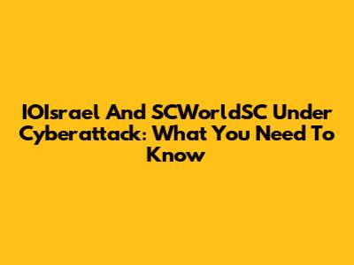 IOIsrael And SCWorldSC Under Cyberattack: What You Need To Know