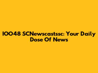 IOO48 SCNewscastssc: Your Daily Dose Of News