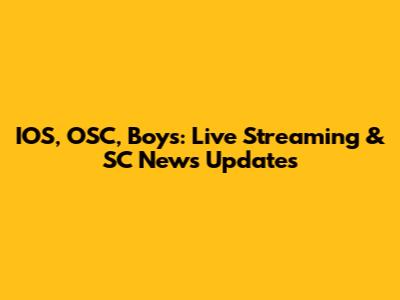 IOS, OSC, Boys: Live Streaming & SC News Updates