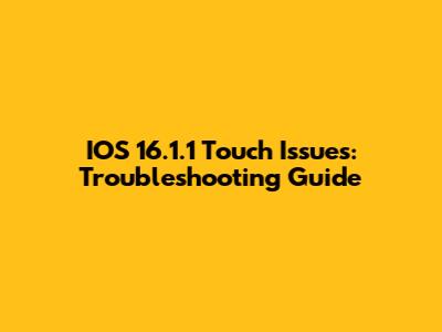 IOS 16.1.1 Touch Issues: Troubleshooting Guide