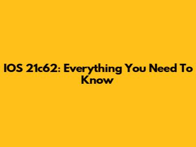 IOS 21c62: Everything You Need To Know