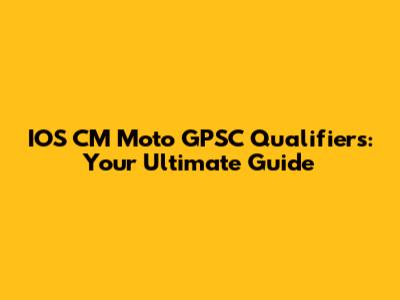 IOS CM Moto GPSC Qualifiers: Your Ultimate Guide