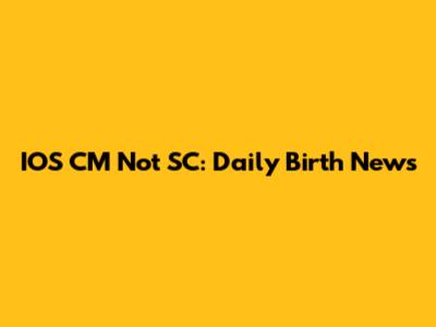 IOS CM Not SC: Daily Birth News