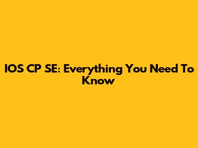 IOS CP SE: Everything You Need To Know