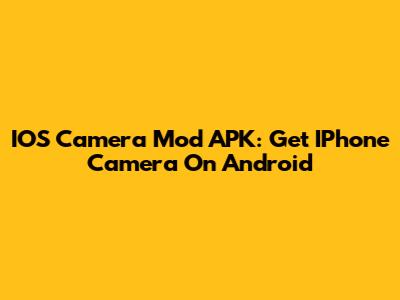 IOS Camera Mod APK: Get IPhone Camera On Android