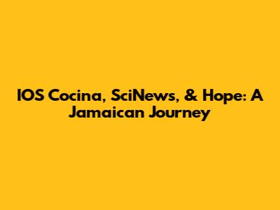 IOS Cocina, SciNews, & Hope: A Jamaican Journey
