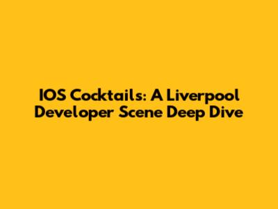 IOS Cocktails: A Liverpool Developer Scene Deep Dive