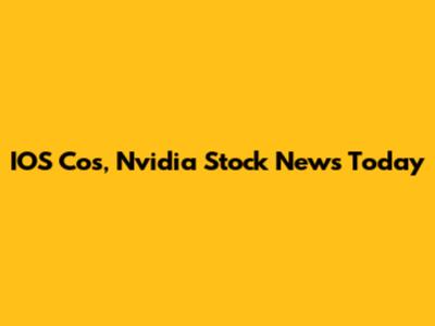 IOS Cos, Nvidia Stock News Today