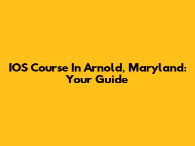 IOS Course In Arnold, Maryland: Your Guide