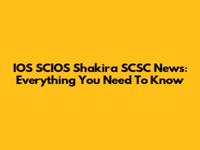 IOS SCIOS Shakira SCSC News: Everything You Need To Know