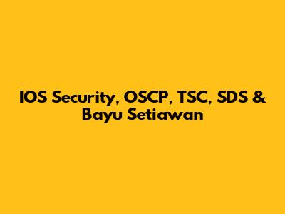 IOS Security, OSCP, TSC, SDS & Bayu Setiawan