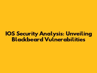 IOS Security Analysis: Unveiling Blackbeard Vulnerabilities