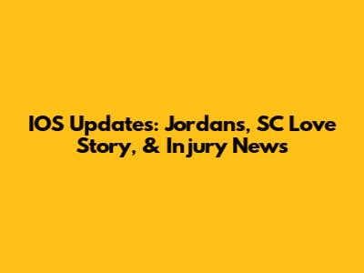 IOS Updates: Jordans, SC Love Story, & Injury News