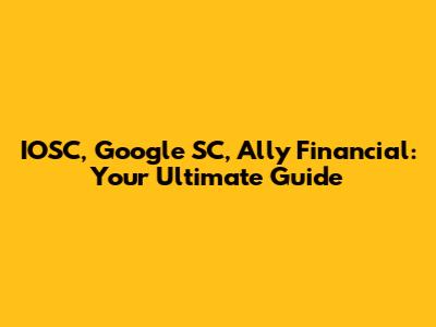 IOSC, Google SC, Ally Financial: Your Ultimate Guide