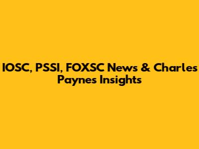 IOSC, PSSI, FOXSC News & Charles Payne's Insights