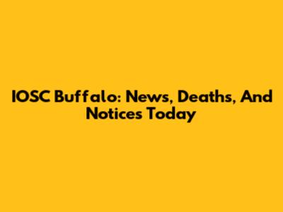 IOSC Buffalo: News, Deaths, And Notices Today
