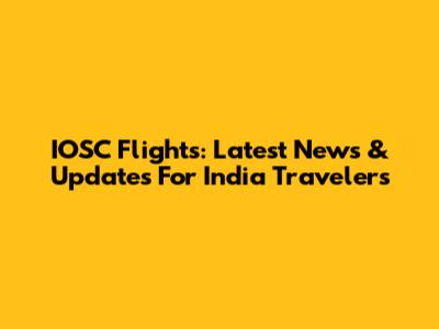 IOSC Flights: Latest News & Updates For India Travelers