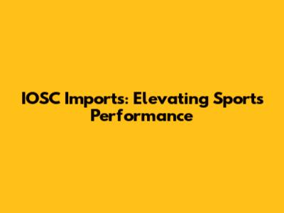 IOSC Imports: Elevating Sports Performance