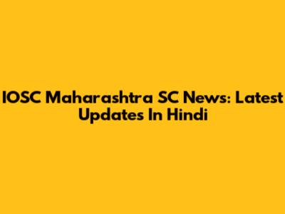 IOSC Maharashtra SC News: Latest Updates In Hindi