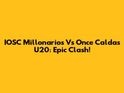 IOSC Millonarios Vs Once Caldas U20: Epic Clash!