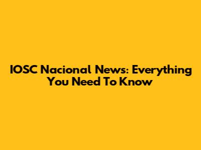 IOSC Nacional News: Everything You Need To Know