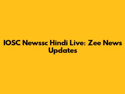 IOSC Newssc Hindi Live: Zee News Updates