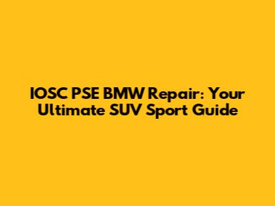 IOSC PSE BMW Repair: Your Ultimate SUV Sport Guide