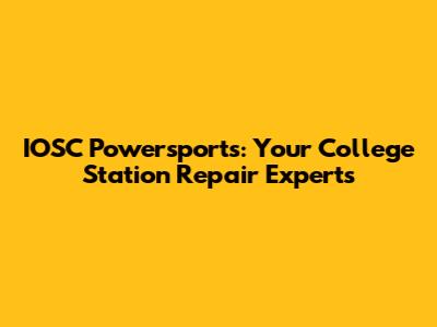 IOSC Powersports: Your College Station Repair Experts