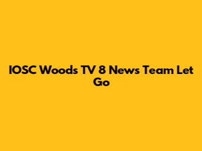 IOSC Woods TV 8 News Team Let Go