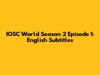 IOSC World Season 2 Episode 1: English Subtitles