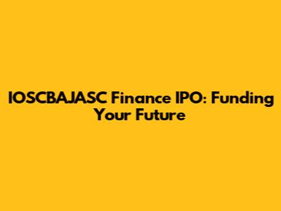 IOSCBAJASC Finance IPO: Funding Your Future