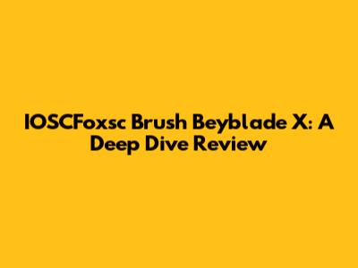 IOSCFoxsc Brush Beyblade X: A Deep Dive Review