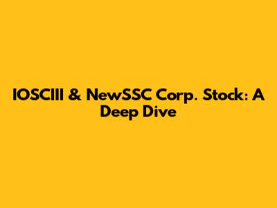 IOSCIII & NewSSC Corp. Stock: A Deep Dive