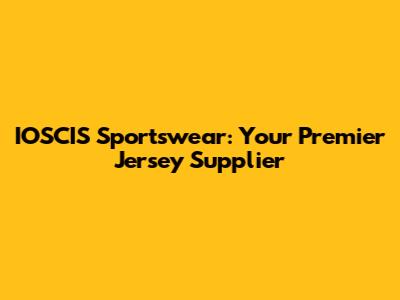 IOSCIS Sportswear: Your Premier Jersey Supplier