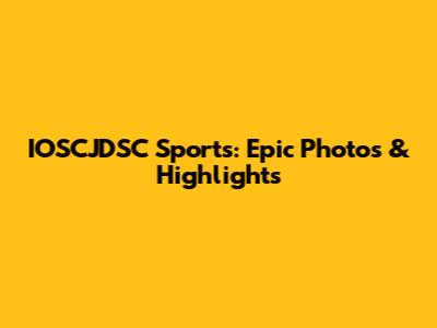 IOSCJDSC Sports: Epic Photos & Highlights