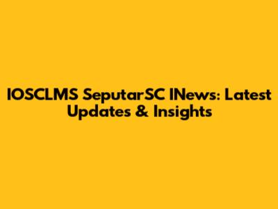 IOSCLMS SeputarSC INews: Latest Updates & Insights