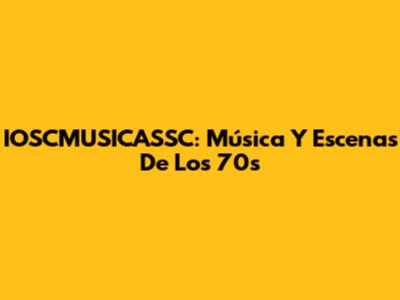 IOSCMUSICASSC: Música Y Escenas De Los 70s