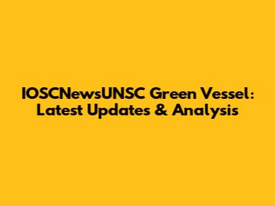 IOSCNewsUNSC Green Vessel: Latest Updates & Analysis