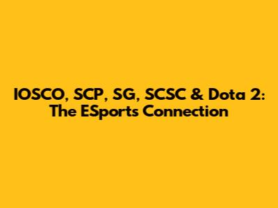 IOSCO, SCP, SG, SCSC & Dota 2: The ESports Connection