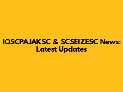 IOSCPAJAKSC & SCSEIZESC News: Latest Updates